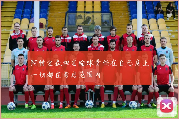 阿特金森坦言输球责任在自己肩上一切都在考虑范围内