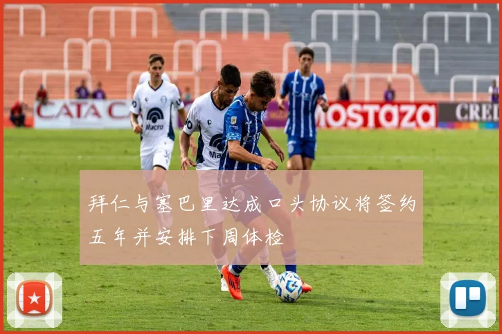 拜仁与塞巴里达成口头协议将签约五年并安排下周体检