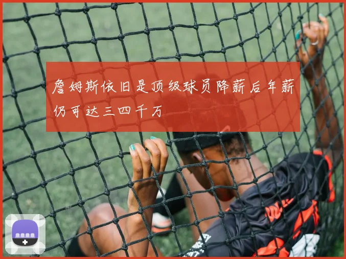 詹姆斯依旧是顶级球员降薪后年薪仍可达三四千万