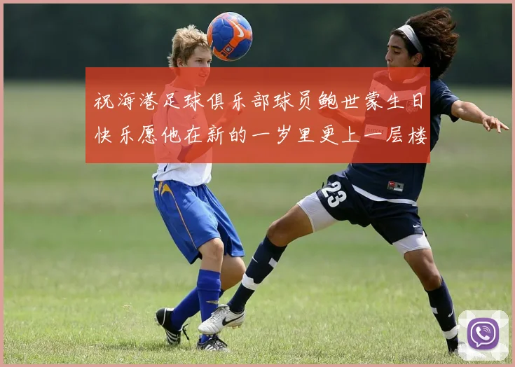 祝海港足球俱乐部球员鲍世蒙生日快乐愿他在新的一岁里更上一层楼