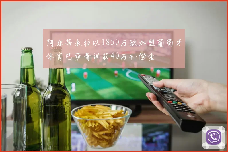 阿尔蒂米拉以1850万欧加盟葡萄牙体育巴萨青训获40万补偿金
