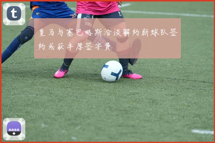 皇马与塞巴略斯洽谈解约新球队签约或获丰厚签字费