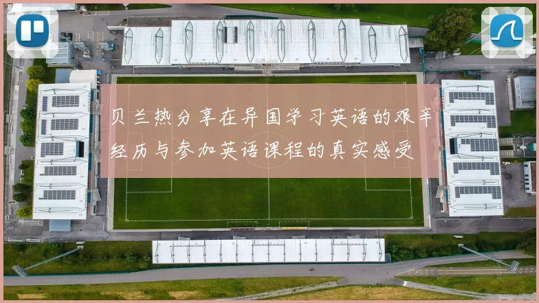 贝兰热分享在异国学习英语的艰辛经历与参加英语课程的真实感受