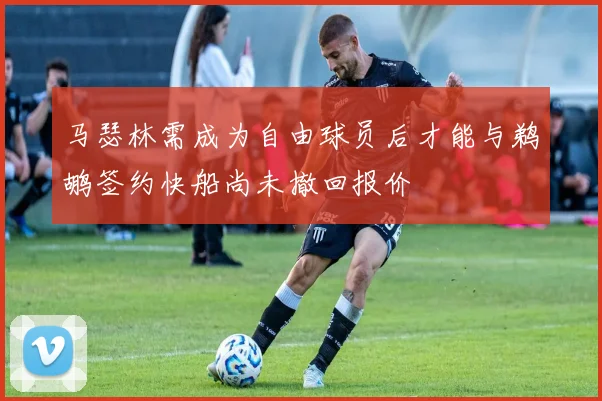 马瑟林需成为自由球员后才能与鹈鹕签约快船尚未撤回报价