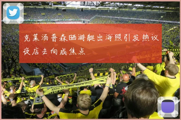 克莱汤普森晒游艇出海照引发热议夜店去向成焦点