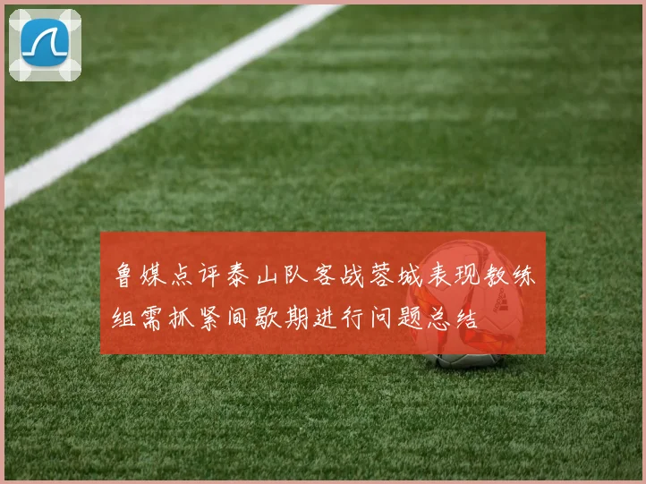 鲁媒点评泰山队客战蓉城表现教练组需抓紧间歇期进行问题总结