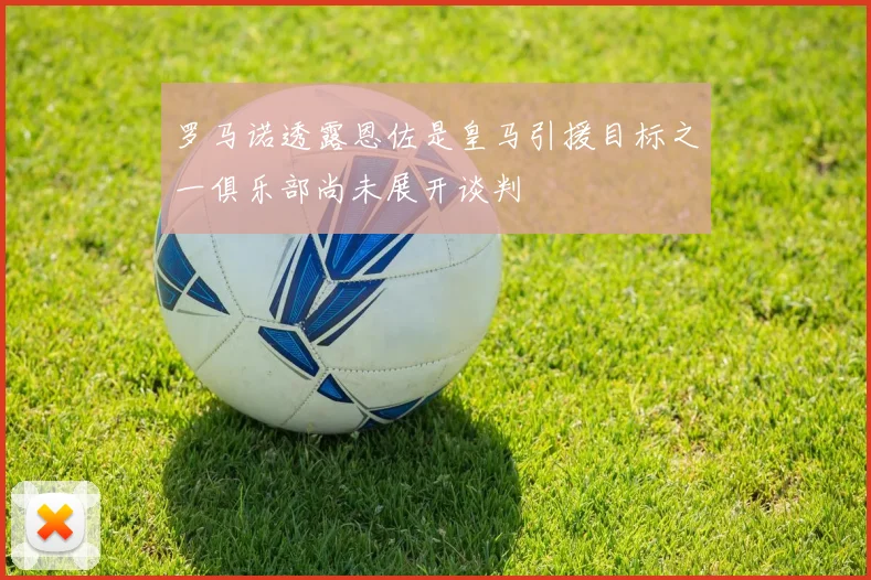 罗马诺透露恩佐是皇马引援目标之一俱乐部尚未展开谈判