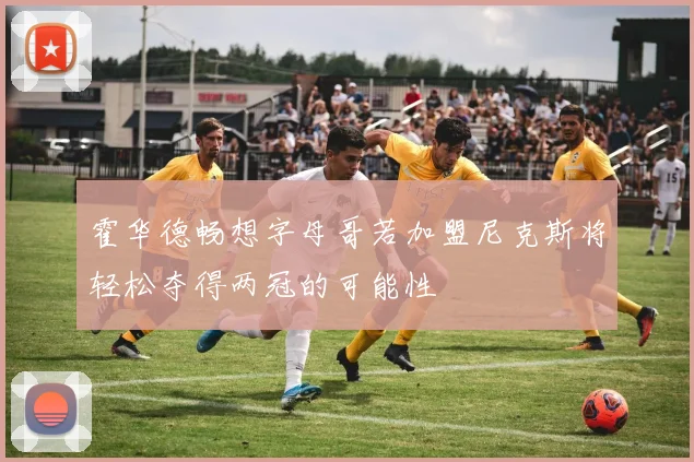 霍华德畅想字母哥若加盟尼克斯将轻松夺得两冠的可能性